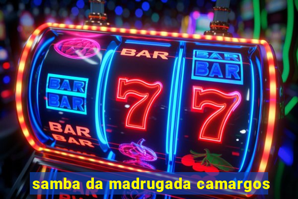 samba da madrugada camargos